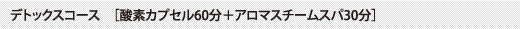 デトックスコース　［酸素カプセル60分＋アロマスチームスパ30分］