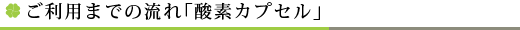ご利用までの流れ「酸素カプセル」