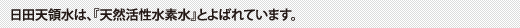 日田天領水は、『天然活性水素水』とよばれています。