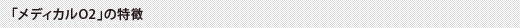 「メディカルO2」の特徴