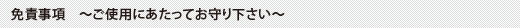 免責事項　～ご使用にあたってお守り下さい～