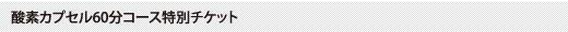 酸素カプセル60分コース特別チケット
